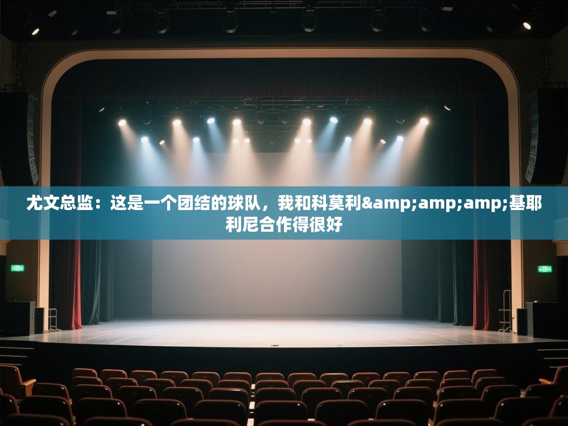 蓝鲸体育app官方入口-尤文总监:这是一个团结的球队,我和科莫利&基耶利尼合作得很好 第2张