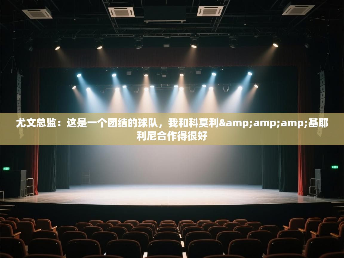 蓝鲸体育app官方入口-尤文总监:这是一个团结的球队,我和科莫利&基耶利尼合作得很好 第3张